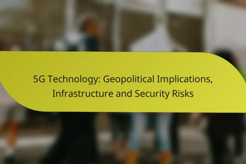 5G Technology: Geopolitical Implications, Infrastructure and Security Risks