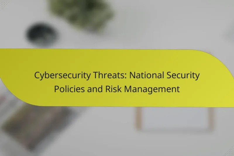Cybersecurity Threats: National Security Policies and Risk Management