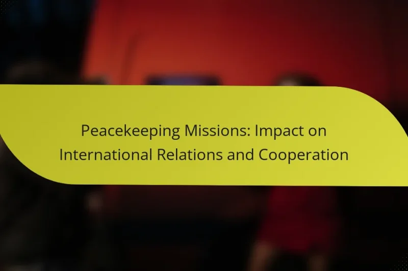 Peacekeeping Missions: Impact on International Relations and Cooperation