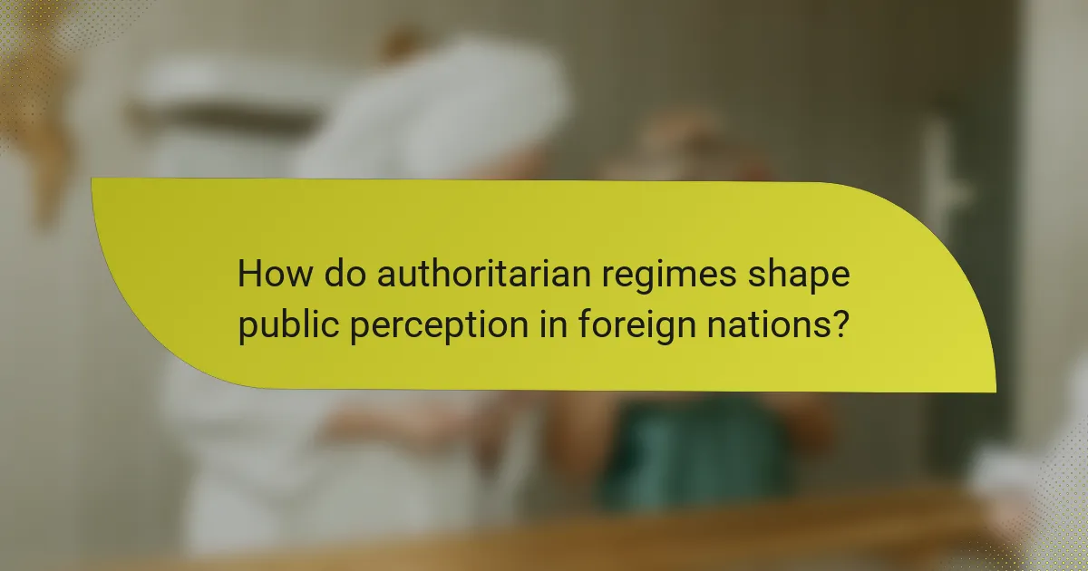How do authoritarian regimes shape public perception in foreign nations?
