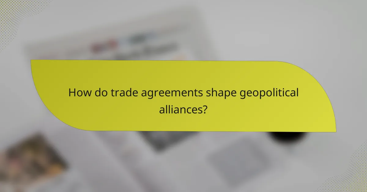 How do trade agreements shape geopolitical alliances?