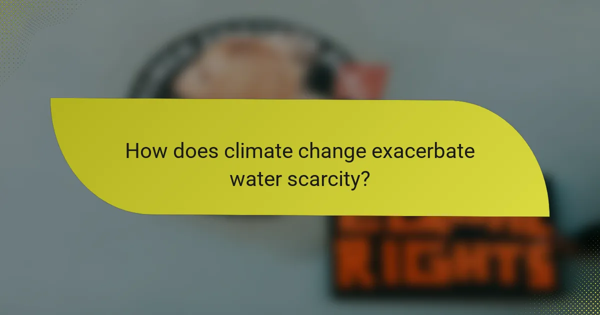 How does climate change exacerbate water scarcity?