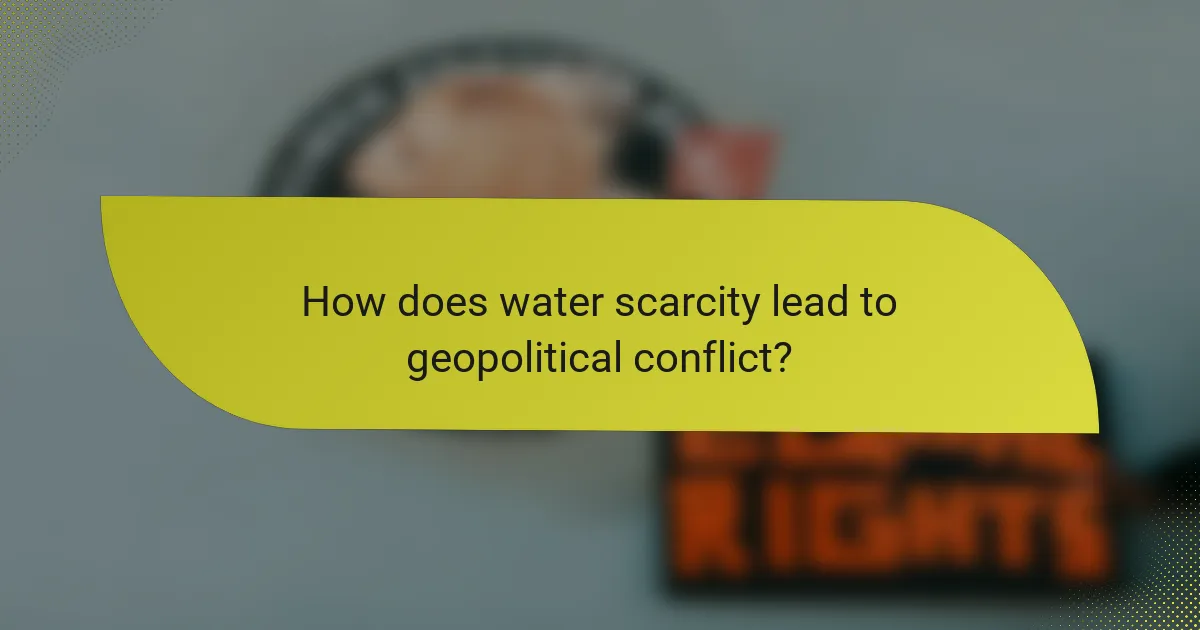 How does water scarcity lead to geopolitical conflict?