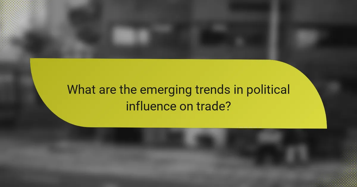 What are the emerging trends in political influence on trade?