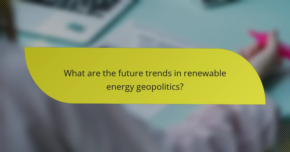 What are the future trends in renewable energy geopolitics?