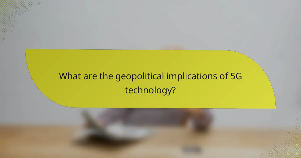 What are the geopolitical implications of 5G technology?