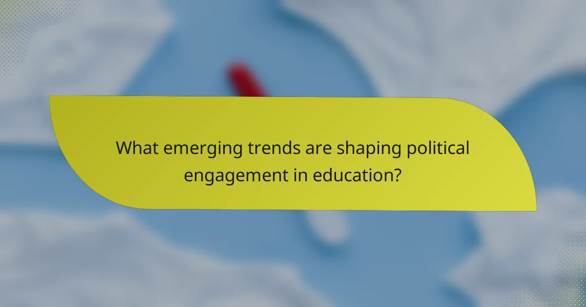 What emerging trends are shaping political engagement in education?
