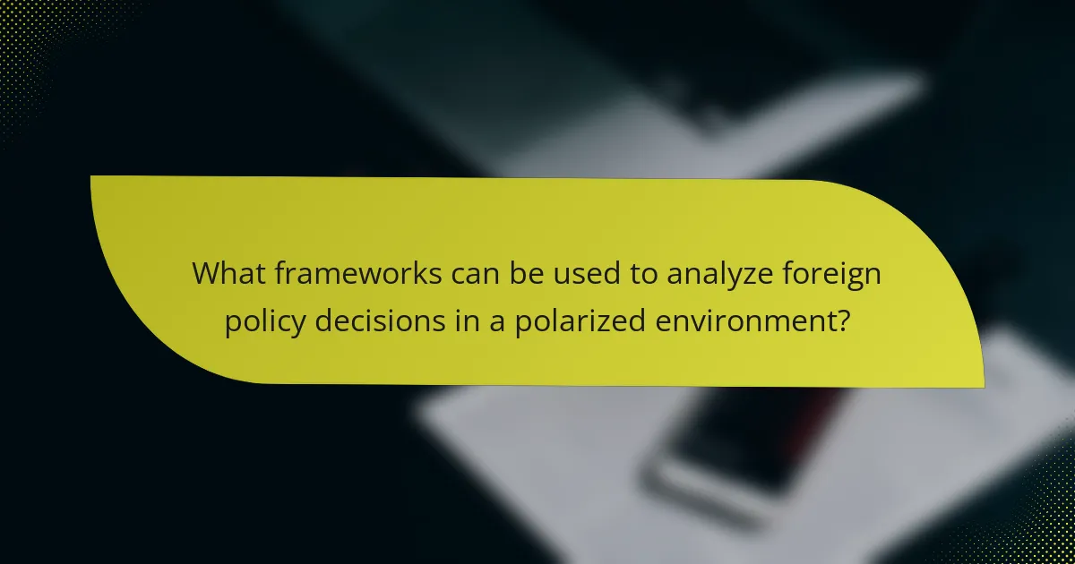 What frameworks can be used to analyze foreign policy decisions in a polarized environment?