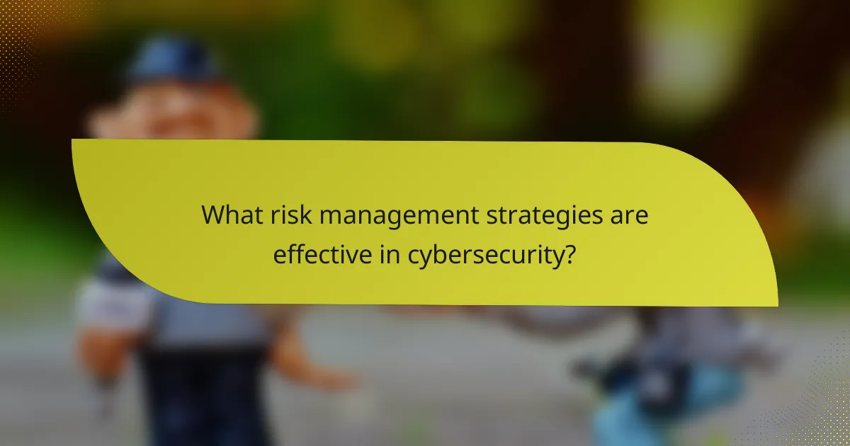 What risk management strategies are effective in cybersecurity?